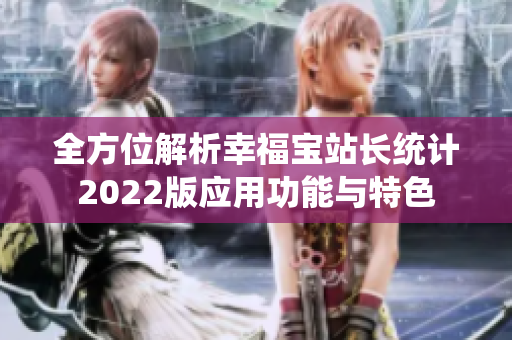 全方位解析幸福宝站长统计2022版应用功能与特色