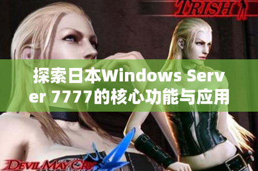 探索日本Windows Server 7777的核心功能与应用优势