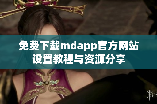 免费下载mdapp官方网站设置教程与资源分享