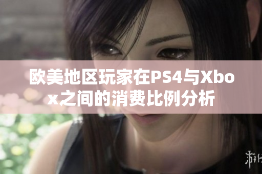 欧美地区玩家在PS4与Xbox之间的消费比例分析