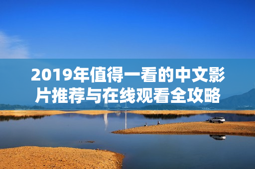 2019年值得一看的中文影片推荐与在线观看全攻略