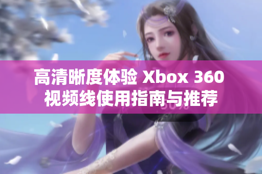 高清晰度体验 Xbox 360 视频线使用指南与推荐