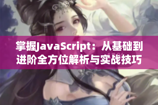 掌握JavaScript：从基础到进阶全方位解析与实战技巧