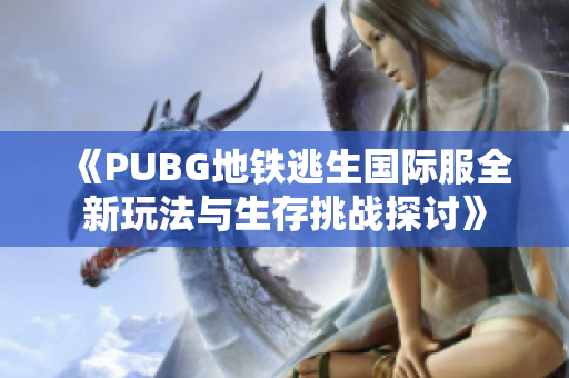 《PUBG地铁逃生国际服全新玩法与生存挑战探讨》