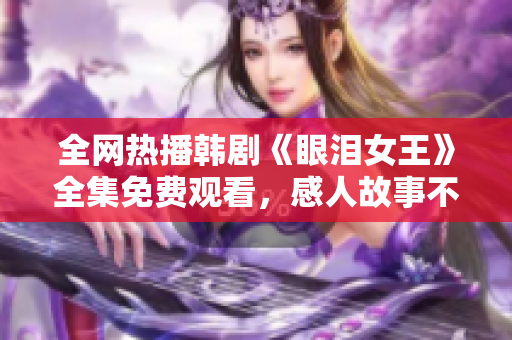 全网热播韩剧《眼泪女王》全集免费观看，感人故事不容错过