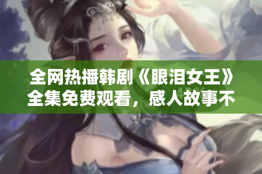 全网热播韩剧《眼泪女王》全集免费观看，感人故事不容错过