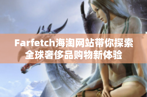 Farfetch海淘网站带你探索全球奢侈品购物新体验