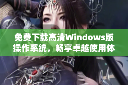 免费下载高清Windows版操作系统，畅享卓越使用体验