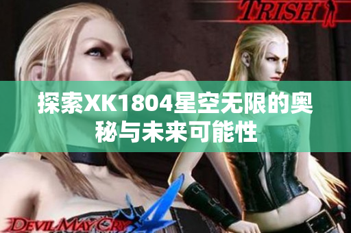 探索XK1804星空无限的奥秘与未来可能性