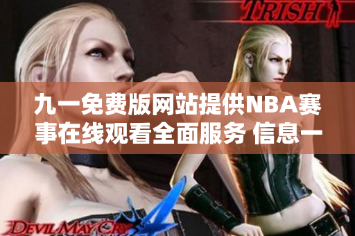 九一免费版网站提供NBA赛事在线观看全面服务 信息一手掌握