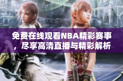 免费在线观看NBA精彩赛事，尽享高清直播与精彩解析