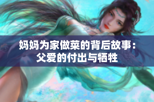 妈妈为家做菜的背后故事：父爱的付出与牺牲