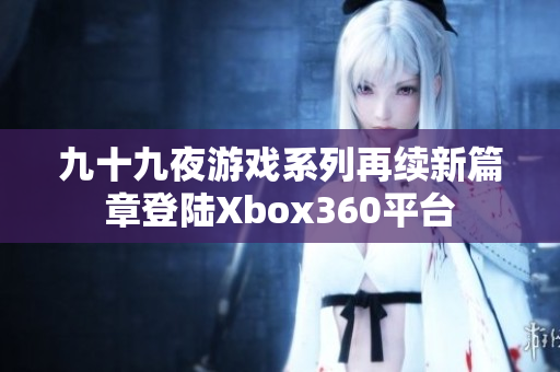 九十九夜游戏系列再续新篇章登陆Xbox360平台