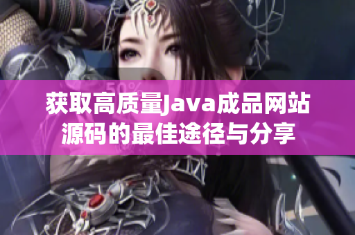 获取高质量Java成品网站源码的最佳途径与分享