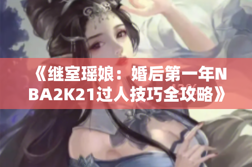 《继室瑶娘：婚后第一年NBA2K21过人技巧全攻略》