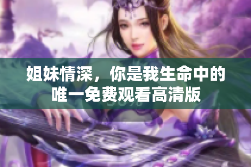 姐妹情深，你是我生命中的唯一免费观看高清版