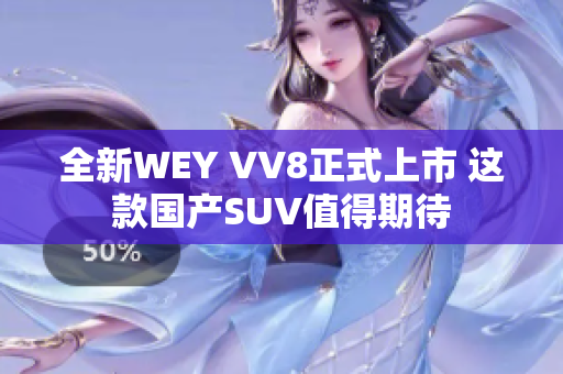 全新WEY VV8正式上市 这款国产SUV值得期待