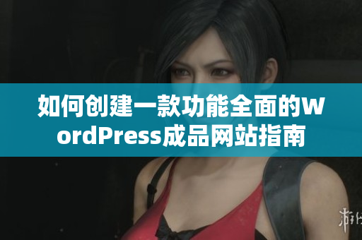 如何创建一款功能全面的WordPress成品网站指南