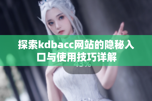 探索kdbacc网站的隐秘入口与使用技巧详解