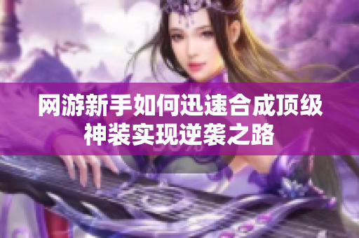 网游新手如何迅速合成顶级神装实现逆袭之路