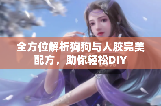 全方位解析狗狗与人胶完美配方，助你轻松DIY