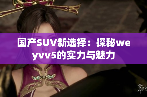 国产SUV新选择：探秘weyvv5的实力与魅力