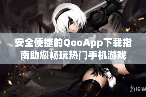 安全便捷的QooApp下载指南助您畅玩热门手机游戏