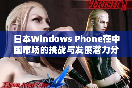 日本Windows Phone在中国市场的挑战与发展潜力分析