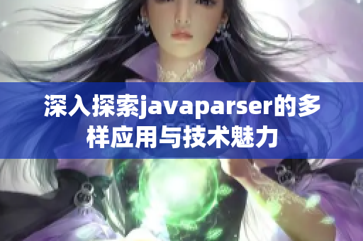 深入探索javaparser的多样应用与技术魅力