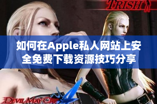 如何在Apple私人网站上安全免费下载资源技巧分享