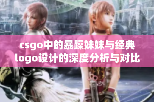 csgo中的暴躁妹妹与经典logo设计的深度分析与对比