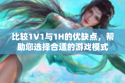 比较1V1与1H的优缺点，帮助您选择合适的游戏模式