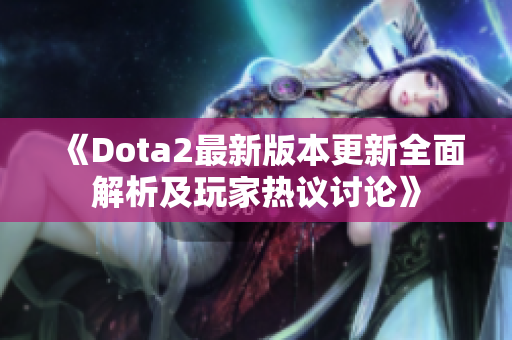 《Dota2最新版本更新全面解析及玩家热议讨论》