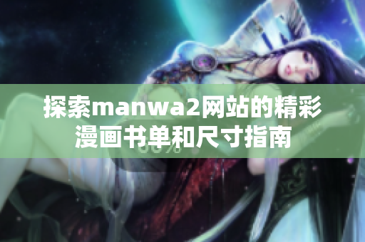 探索manwa2网站的精彩漫画书单和尺寸指南