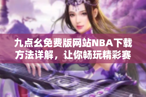 九点幺免费版网站NBA下载方法详解，让你畅玩精彩赛事