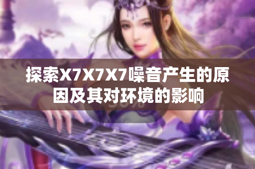 探索X7X7X7噪音产生的原因及其对环境的影响