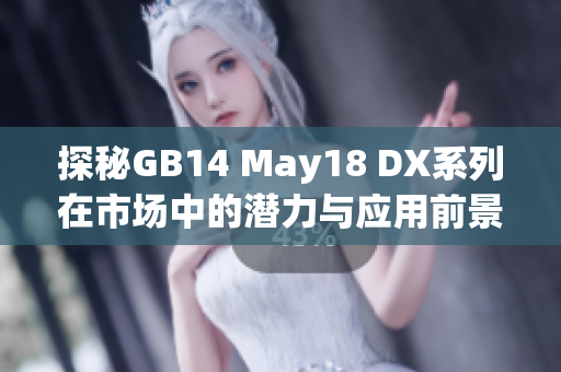 探秘GB14 May18 DX系列在市场中的潜力与应用前景