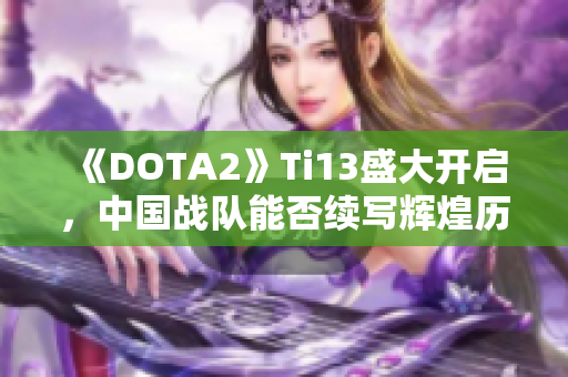 《DOTA2》Ti13盛大开启，中国战队能否续写辉煌历史？