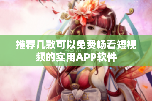 推荐几款可以免费畅看短视频的实用APP软件