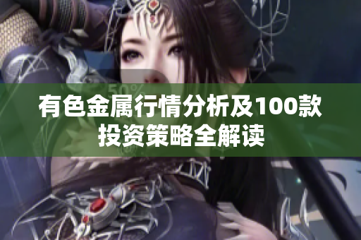 有色金属行情分析及100款投资策略全解读