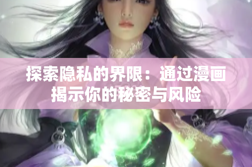 探索隐私的界限：通过漫画揭示你的秘密与风险