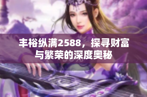 丰裕纵满2588，探寻财富与繁荣的深度奥秘