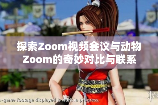 探索Zoom视频会议与动物Zoom的奇妙对比与联系