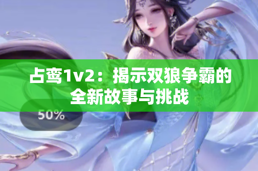 占鸾1v2：揭示双狼争霸的全新故事与挑战