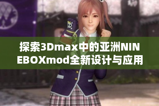 探索3Dmax中的亚洲NINEBOXmod全新设计与应用技巧