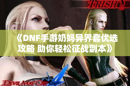 《DNF手游奶妈异界套优选攻略 助你轻松征战副本》