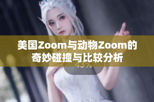 美国Zoom与动物Zoom的奇妙碰撞与比较分析