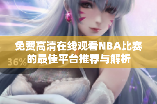 免费高清在线观看NBA比赛的最佳平台推荐与解析