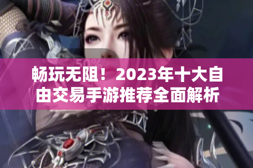 畅玩无阻！2023年十大自由交易手游推荐全面解析