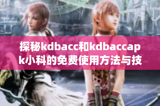 探秘kdbacc和kdbaccapk小科的免费使用方法与技巧